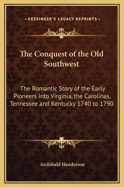 The Conquest of the Old Southwest: The Romantic Story of the Early Pioneers Into Virginia, the Carolinas, Tennessee and Kentucky 1740 to 1790 - Hardcover