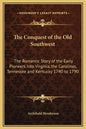 The Conquest of the Old Southwest: The Romantic Story of the Early Pioneers Into Virginia, the Carolinas, Tennessee and Kentucky 1740 to 1790 - Hardcover