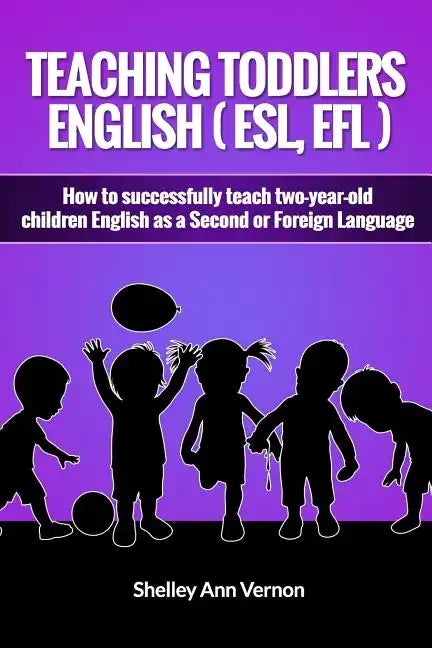 Teaching Toddlers English (ESL, EFL): How to teach two-year-old children English as a Second or Foreign Language - Paperback