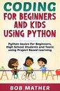 Coding for Beginners and Kids Using Python: Python Basics for Beginners, High School Students and Teens Using Project Based Learning - Hardcover