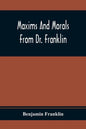 Maxims And Morals From Dr. Franklin: Being Incitements To Industry, Frugality, And Prudence - Paperback