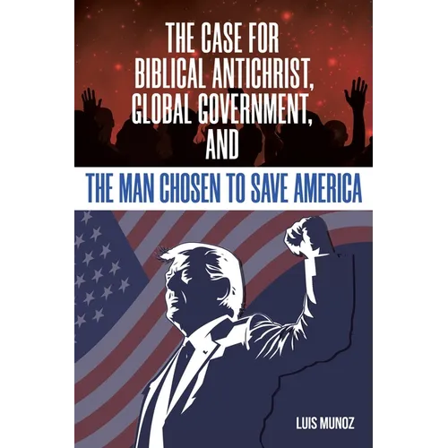 The Case for Biblical Antichrist, Global Government, and the Man Chosen to Save America - Paperback