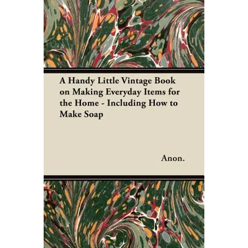 A Handy Little Vintage Book on Making Everyday Items for the Home - Including How to Make Soap - Paperback