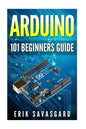 Arduino: 101 Beginners Guide: How to get started with Your Arduino (Tips, Tricks, Projects and More!) - Paperback