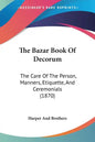 The Bazar Book Of Decorum: The Care Of The Person, Manners, Etiquette, And Ceremonials (1870) - Paperback