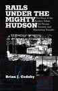 Rails Under the Mighty Hudson: The Story of the Hudson Tubes, the Pennsylvania Tunnels, and Manhattan Transfer - Paperback