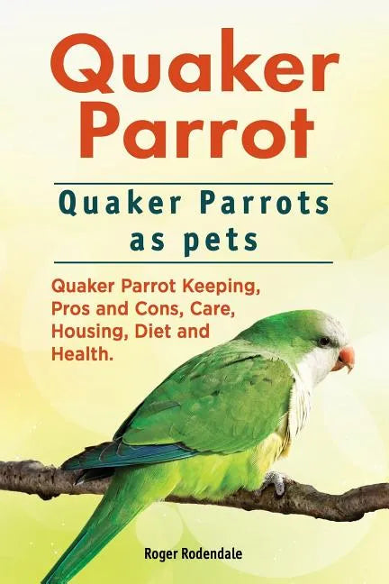 Quaker Parrot. Quaker Parrots as pets. Quaker Parrot Keeping, Pros and Cons, Care, Housing, Diet and Health. - Paperback