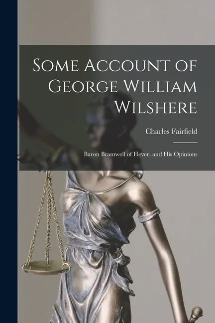 Some Account of George William Wilshere: Baron Bramwell of Hever, and His Opinions - Paperback