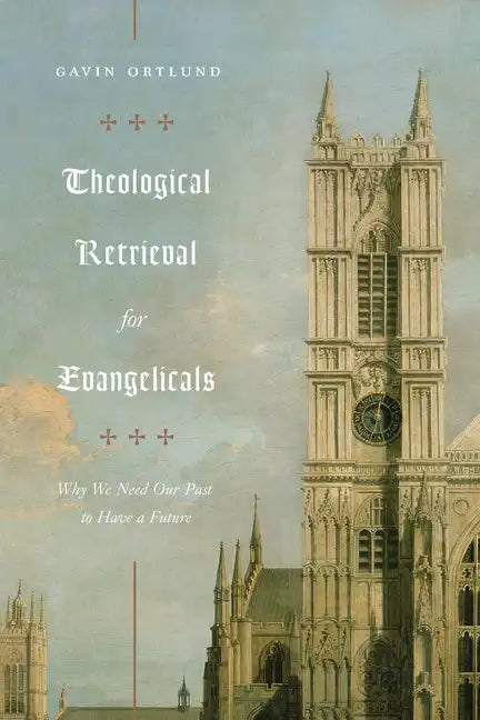 Theological Retrieval for Evangelicals: Why We Need Our Past to Have a Future - Paperback