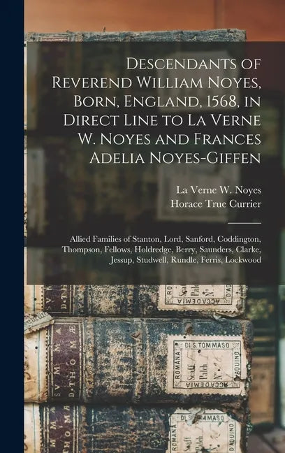 Descendants of Reverend William Noyes, Born, England, 1568, in Direct Line to La Verne W. Noyes and Frances Adelia Noyes-Giffen: Allied Families of St - Hardcover
