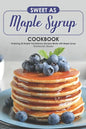 Sweet as Maple Syrup Cookbook: Featuring 30 Simple Yet Delicious Recipes Made with Maple Syrup - Paperback
