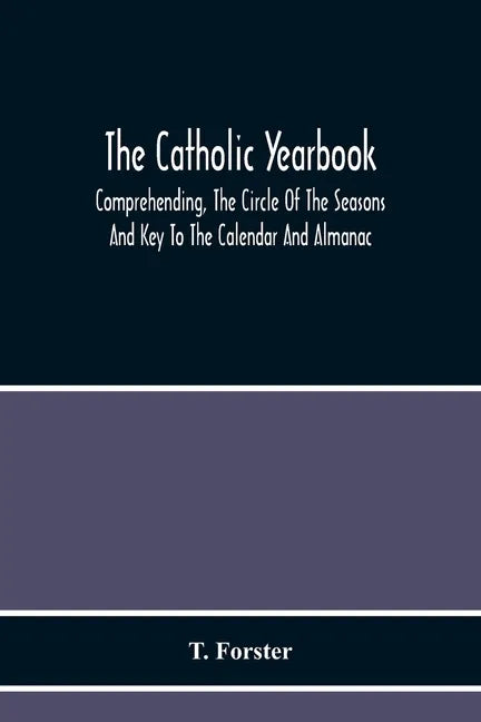 The Catholic Yearbook: Comprehending, The Circle Of The Seasons And Key To The Calendar And Almanac, Or The Natural History, Religious Festiv - Paperback