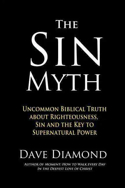 The Sin Myth: Uncommon Biblical Truth about Righteousness, Sin and the Key to Supernatural Power - Paperback