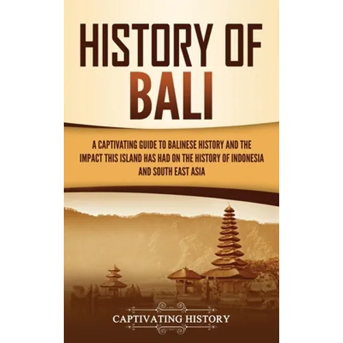 History of Bali: A Captivating Guide to Balinese History and the Impact This Island Has Had on the History of Indonesia and Southeast Asia - Hardcover