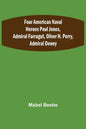 Four American Naval Heroes Paul Jones, Admiral Farragut, Oliver H. Perry, Admiral Dewey - Paperback