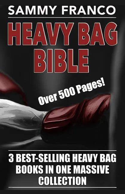 Heavy Bag Bible: 3 Best-Selling Heavy Bag Books In One Massive Collection - Paperback