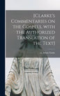 [Clarke's Commentaries on the Gospels, With the Authorized Translation of the Text] - Hardcover