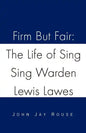 Firm But Fair: The Life of Sing Sing Warden Lewis Lawes - Paperback