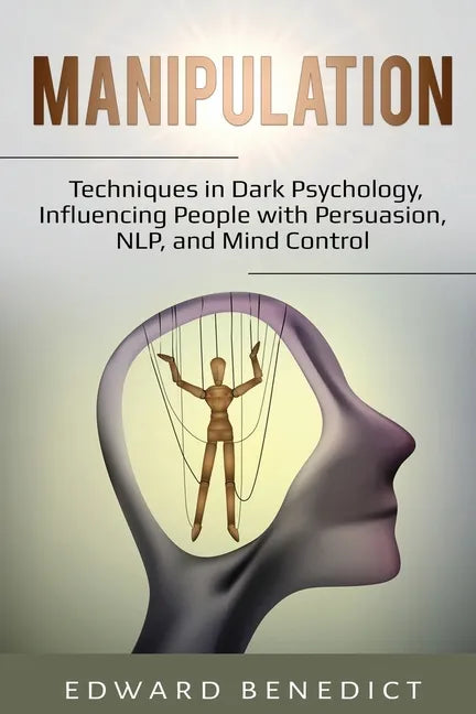 Manipulation: Techniques in Dark Psychology, Influencing People with Persuasion, NLP, and Mind Control - Paperback