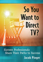 So You Want to Direct Tv?: Sixteen Professionals Share Their Paths to Success - Paperback