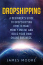 Dropshipping a Beginner's Guide to Dropshipping: How to Make Money Online and Build Your Own Online Business - Paperback