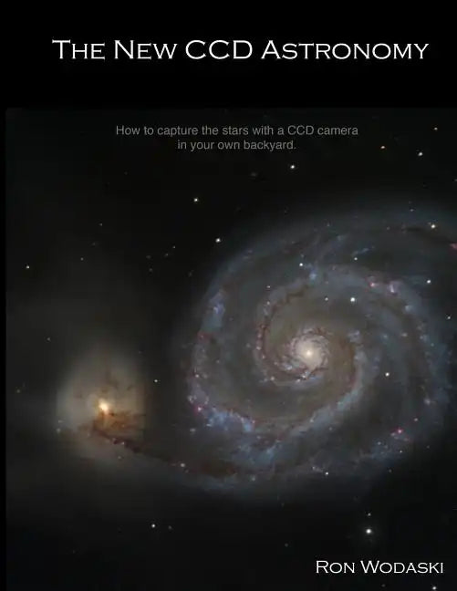 The New CCD Astronomy: How to capture the stars with a CCD camera in your own backyard. - Paperback