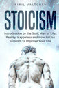 Stoicism: Introduction to the Stoic Way of Life, Reality, Happiness and How to Use Stoicism to Improve Your Life - Paperback