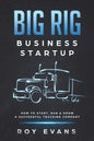Big Rig Business Startup: How to Start, Run & Grow a Successful Trucking Company - Paperback