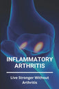 Inflammatory Arthritis: Live Stronger Without Arthritis: Rheumatoid Arthritis Ppt - Paperback