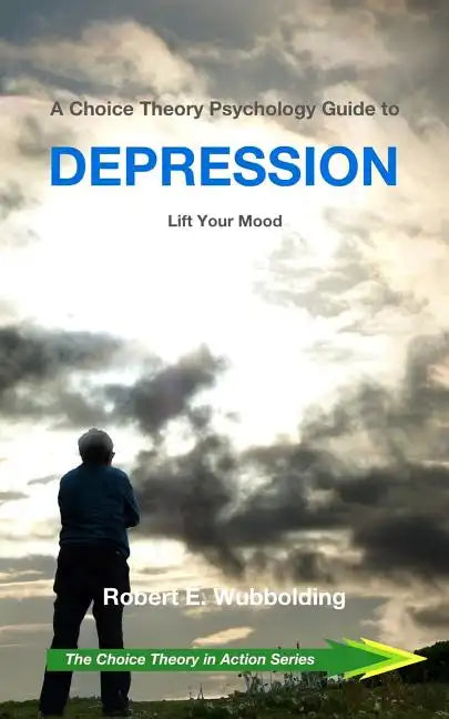 A Choice Theory Psychology Guide to Depression: Lift Your Mood - Paperback