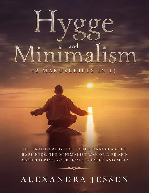 Hygge and Minimalism (2 Manuscripts in 1): The Practical Guide to The Danish Art of Happiness, The Minimalist way of Life and Decluttering your Home, - Paperback
