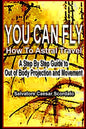 You Can Fly - How To Astral Travel: A Step by Step Guide to Out of Body Projection and Movement - Paperback