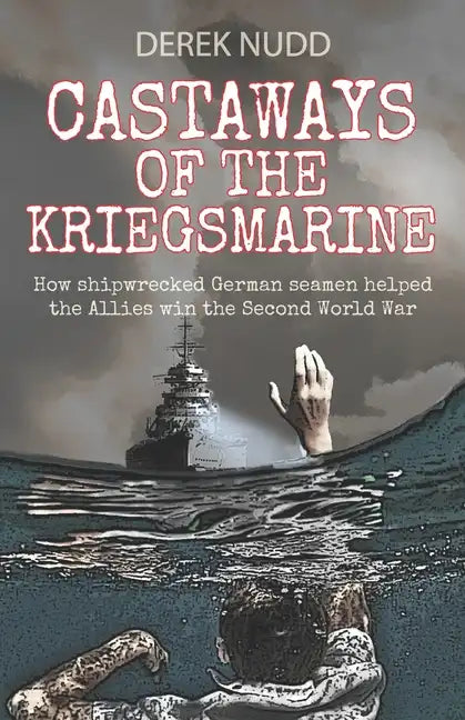 Castaways of the Kriegsmarine: How shipwrecked German seamen helped the Allies win the Second World War - Paperback