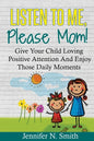 Positive Parenting: Listen To Me, Please Mom! Give Your Child Loving Positive Attention And Enjoy Those Daily Moments - Paperback