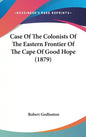 Case of the Colonists of the Eastern Frontier of the Cape of Good Hope (1879) - Hardcover