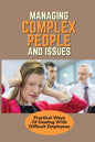 Managing Complex People And Issues: Practical Ways Of Dealing With Difficult Employees: How To Manage A Toxic Employee - Paperback
