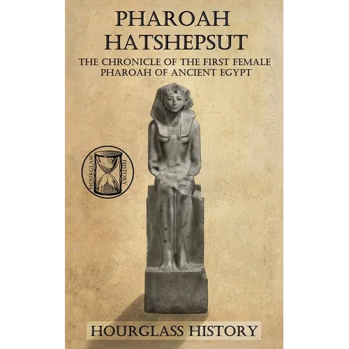 Pharaoh Hatshepsut: The Chronicle of the First Female Pharoah of Ancient Egypt - Paperback