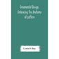 Ornamental design, embracing The Anatomy of pattern: The planning of ornament; The application of ornament - Hardcover