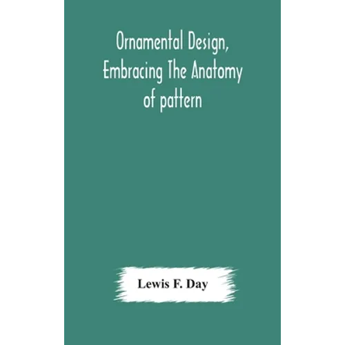 Ornamental design, embracing The Anatomy of pattern: The planning of ornament; The application of ornament - Hardcover