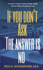 If You Don't Ask The Answer Is No: A Practical Guide for Getting Through College Without Falling Through the Cracks - Paperback