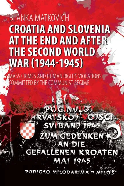 Croatia and Slovenia at the End and After the Second World War (1944-1945): Mass Crimes and Human Rights Violations Committed by the Communist Regime - Paperback