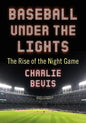 Baseball Under the Lights: The Rise of the Night Game - Paperback
