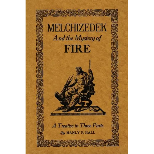 Melchizedek and the Mystery of Fire: A Treatise in Three Parts - Paperback