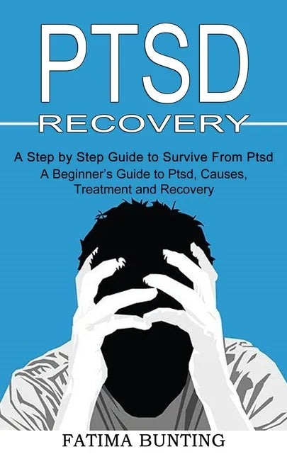 Ptsd Recovery: A Step by Step Guide to Survive From Ptsd (A Beginner's Guide to Ptsd, Causes, Treatment and Recovery) - Paperback