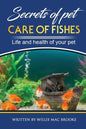 Secrets of Pets: Care of Fishes. A Step By Step Guide to Creating and Keeping of Freshwater Fish and Aquariums for Them. Life and Health of Your Pet - Paperback