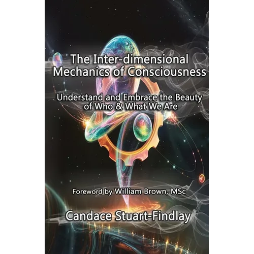 The Inter-dimensional Mechanics of Consciousness: Understand and Embrace the Beauty of Who & What We Are - Paperback