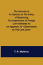 The Grounds of an Opinion on the Policy of Restricting the Importation of Foreign Corn Intended as an appendix to "Observations on the corn laws" - Paperback