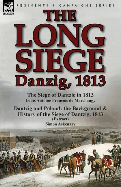 The Long Siege: Danzig, 1813-The Siege of Dantzic, in 1813 by Louis Antoine Francois de Marchangy & Dantzig and Poland: The Background - Paperback