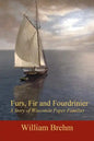 Furs, Fir and Fourdrinier: A Story of Wisconsin Paper Families - Paperback