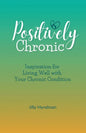 Positively Chronic: Inspiration for Living Well with Your Chronic Condition - Paperback